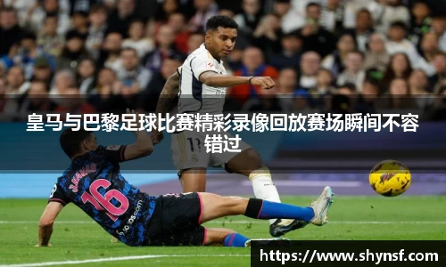 皇马与巴黎足球比赛精彩录像回放赛场瞬间不容错过
