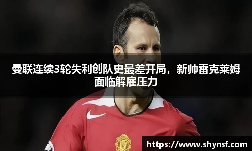曼联连续3轮失利创队史最差开局，新帅雷克莱姆面临解雇压力