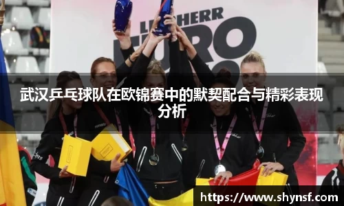 武汉乒乓球队在欧锦赛中的默契配合与精彩表现分析