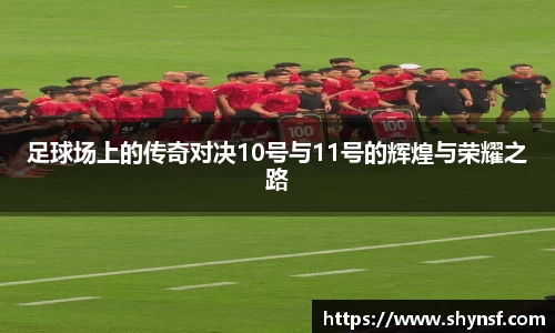 足球场上的传奇对决10号与11号的辉煌与荣耀之路