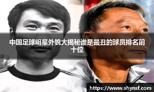 中国足球明星外貌大揭秘谁是最丑的球员排名前十位