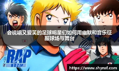 会说唱又爱笑的足球明星们如何用幽默和音乐征服球场与舞台